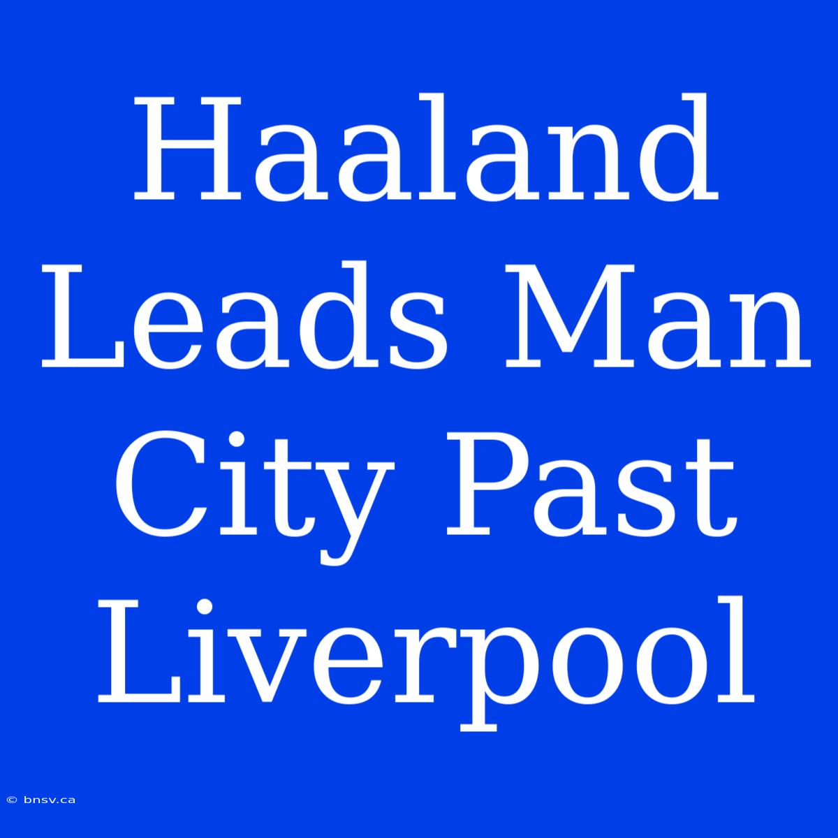 Haaland Leads Man City Past Liverpool