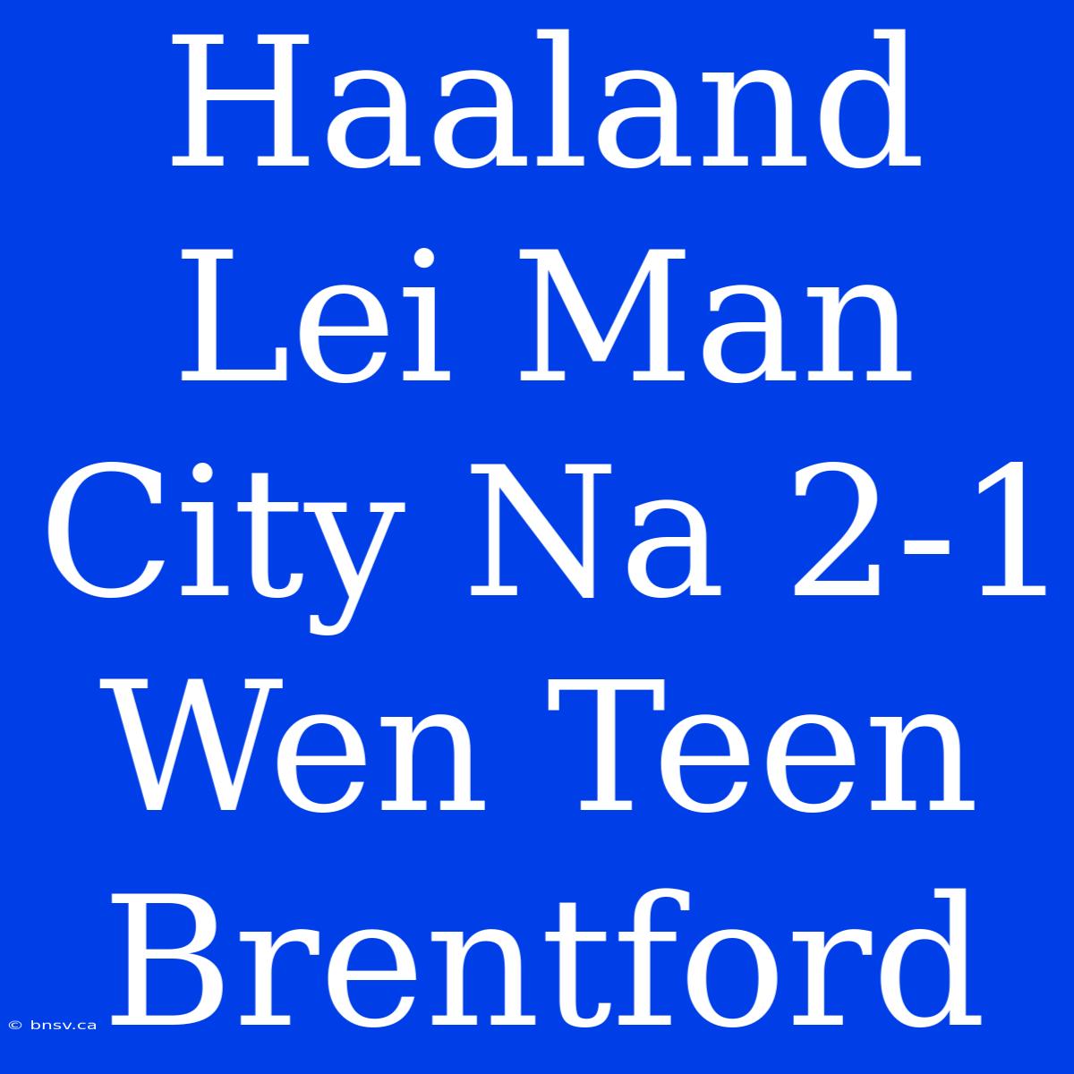 Haaland Lei Man City Na 2-1 Wen Teen Brentford