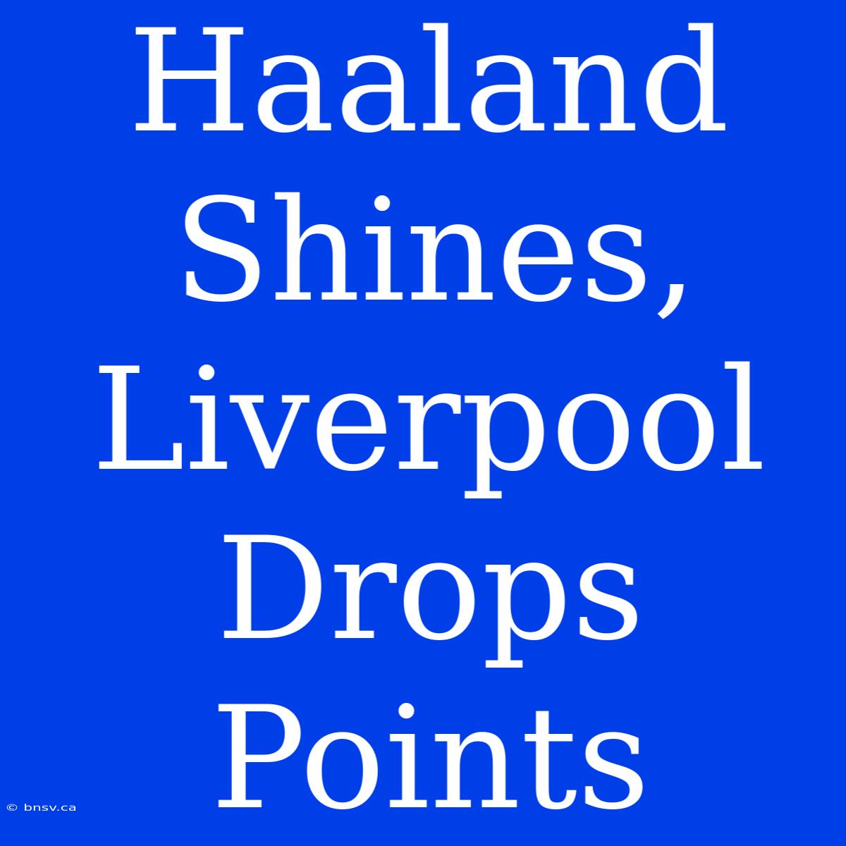 Haaland Shines, Liverpool Drops Points