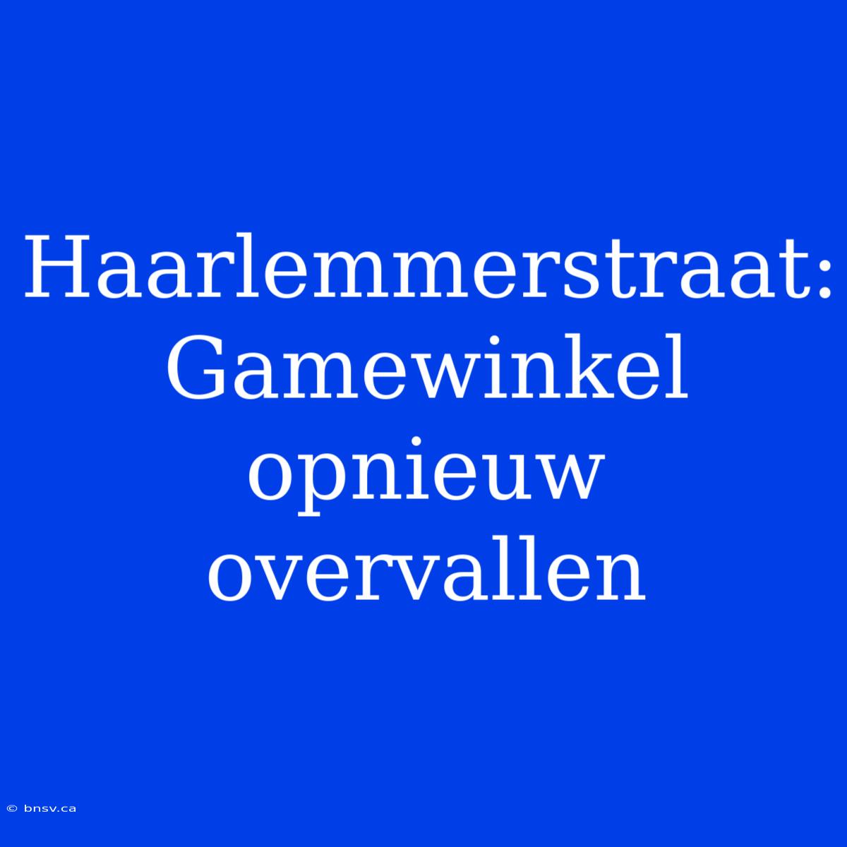 Haarlemmerstraat: Gamewinkel Opnieuw Overvallen