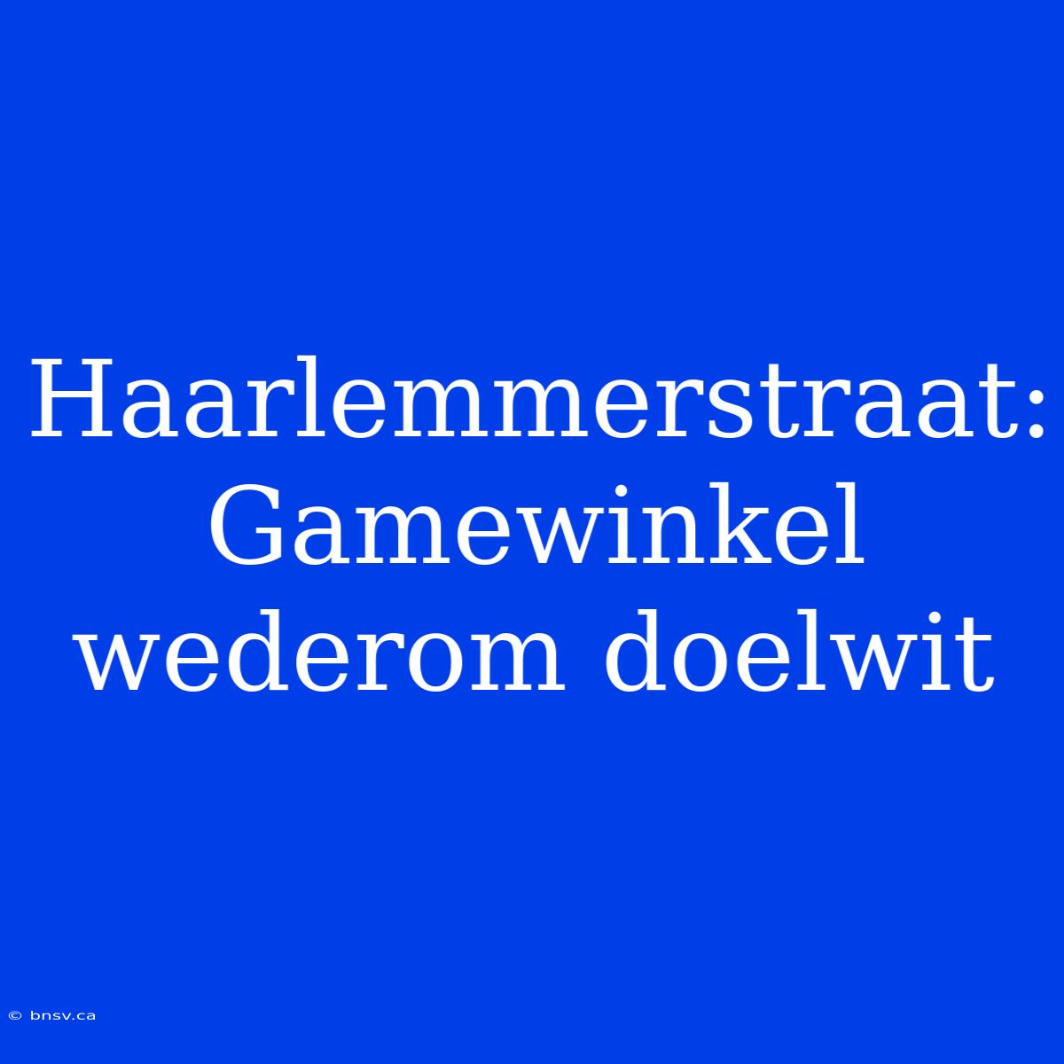 Haarlemmerstraat: Gamewinkel Wederom Doelwit