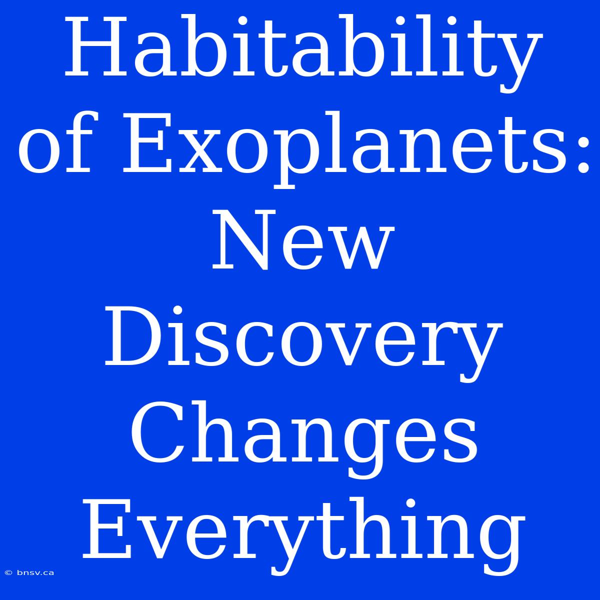 Habitability Of Exoplanets:  New Discovery Changes Everything