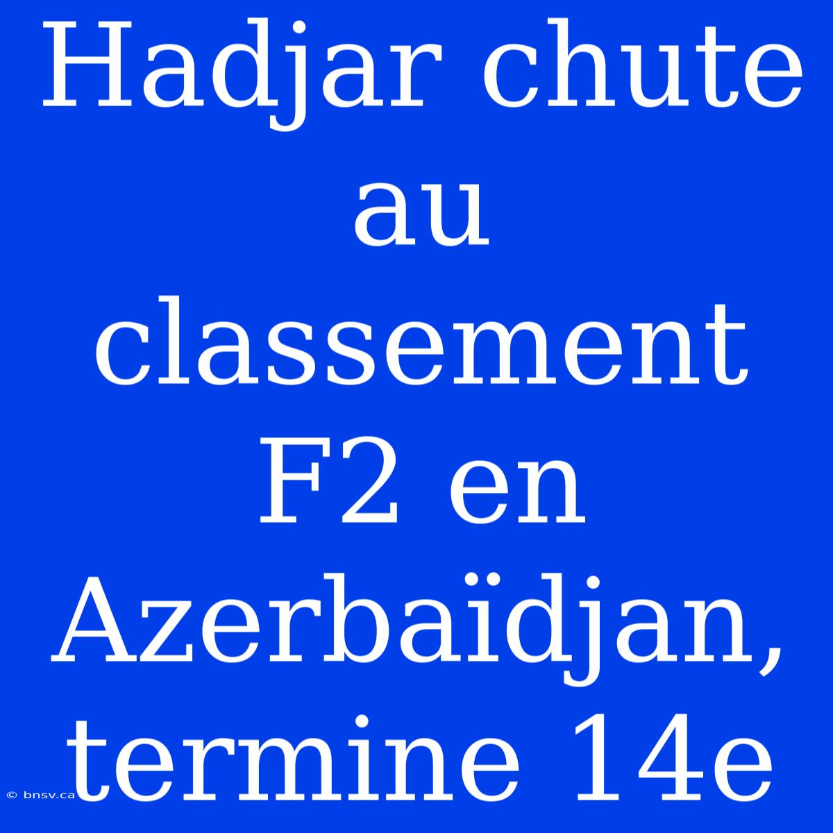 Hadjar Chute Au Classement F2 En Azerbaïdjan, Termine 14e