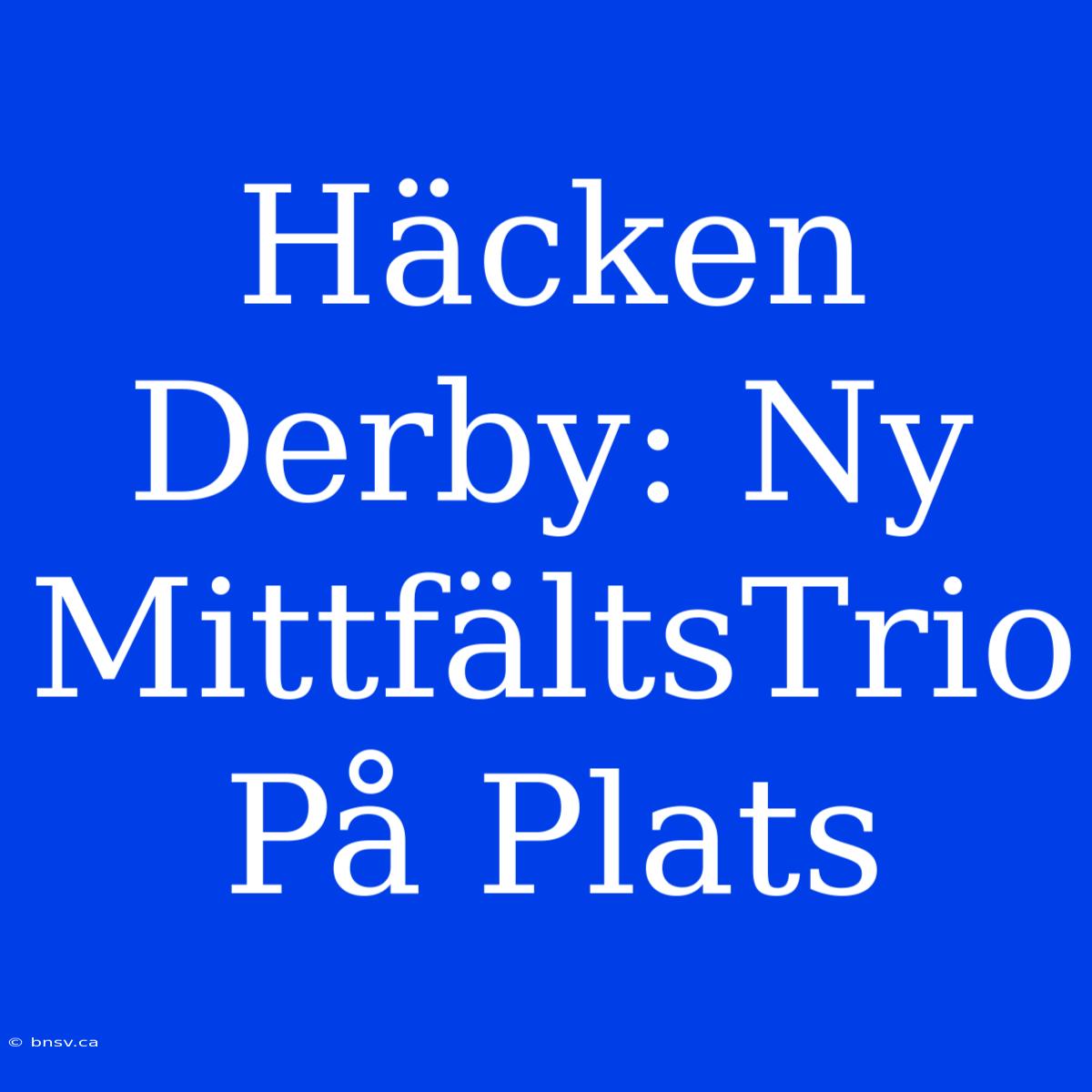 Häcken Derby: Ny MittfältsTrio På Plats