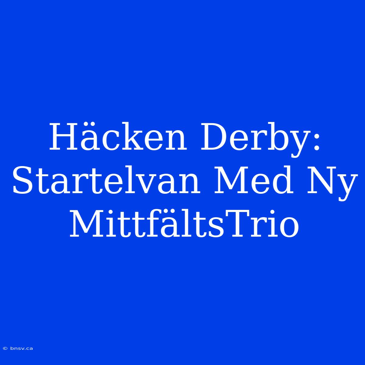 Häcken Derby: Startelvan Med Ny MittfältsTrio