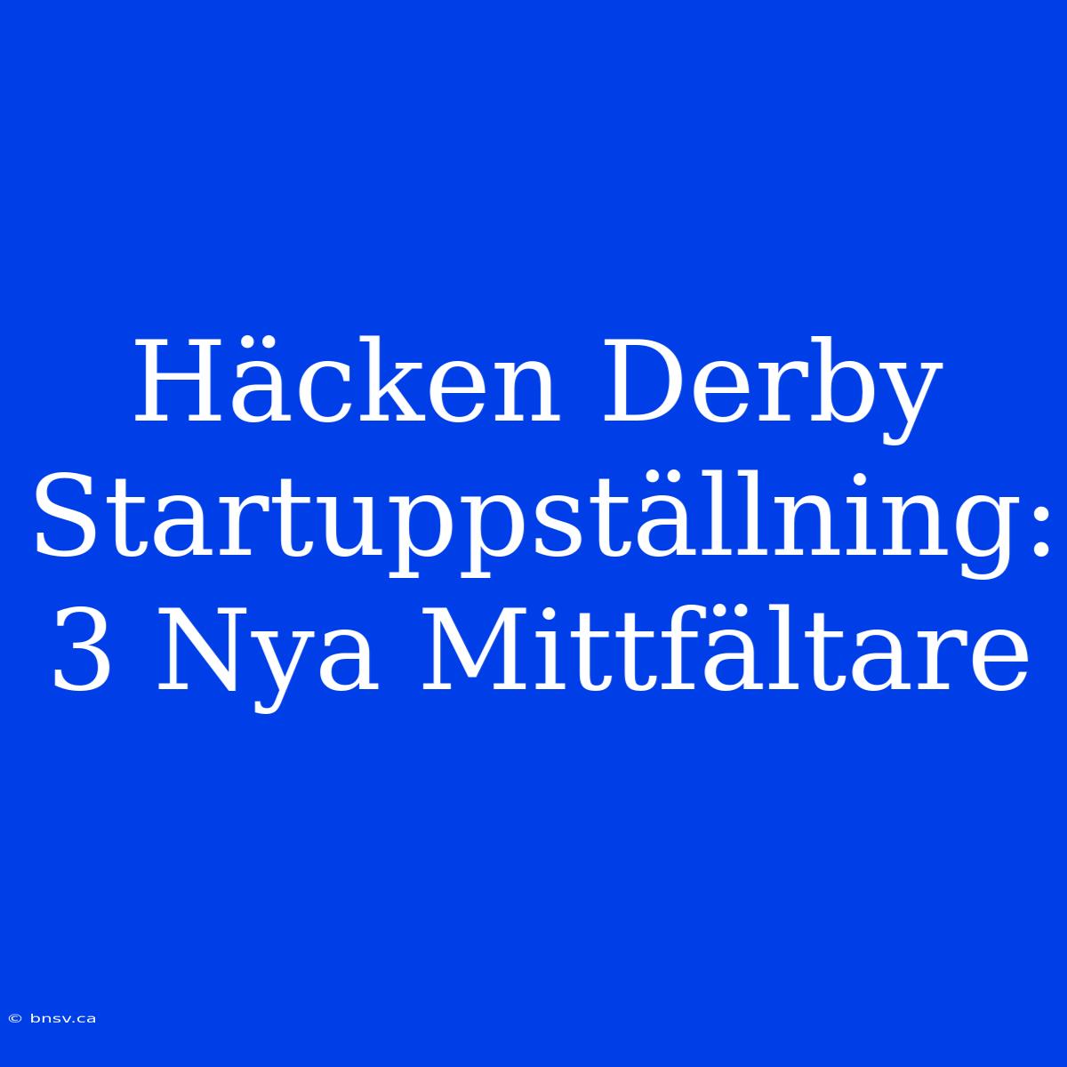 Häcken Derby Startuppställning: 3 Nya Mittfältare