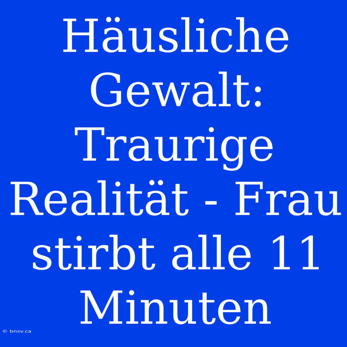 Häusliche Gewalt: Traurige Realität - Frau Stirbt Alle 11 Minuten