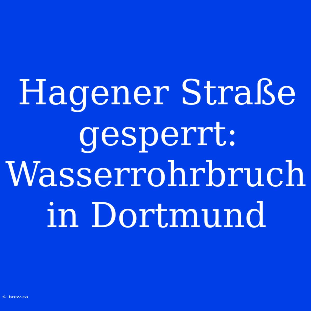 Hagener Straße Gesperrt: Wasserrohrbruch In Dortmund