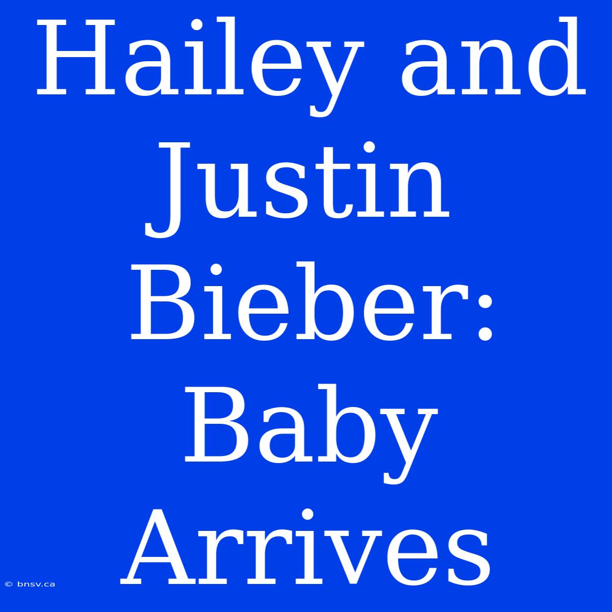 Hailey And Justin Bieber: Baby Arrives