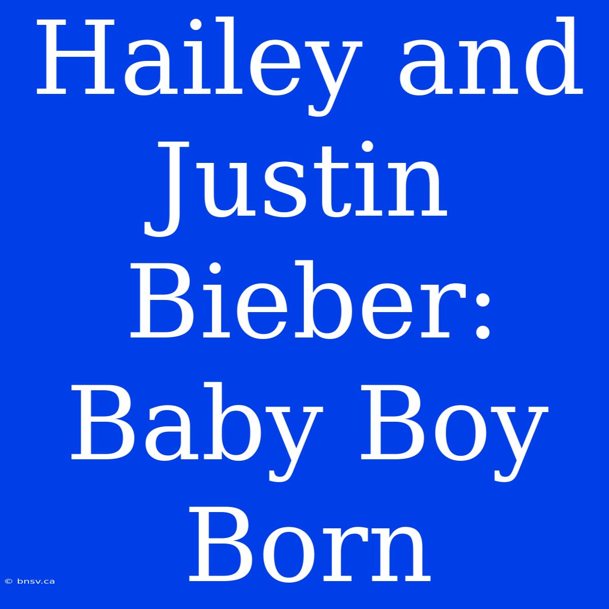 Hailey And Justin Bieber: Baby Boy Born