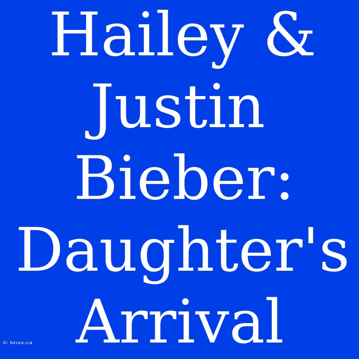 Hailey & Justin Bieber: Daughter's Arrival