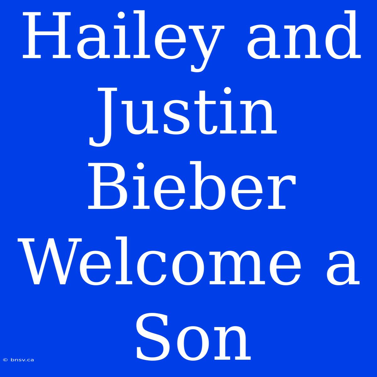 Hailey And Justin Bieber Welcome A Son