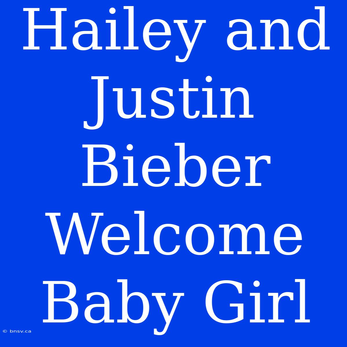 Hailey And Justin Bieber Welcome Baby Girl