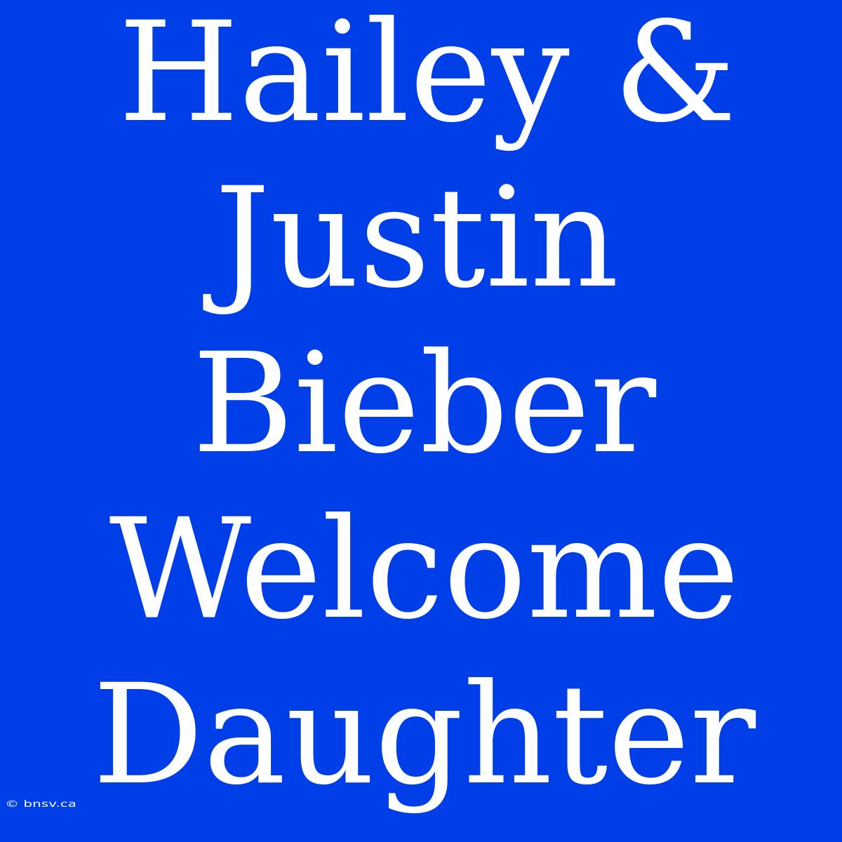 Hailey & Justin Bieber Welcome Daughter