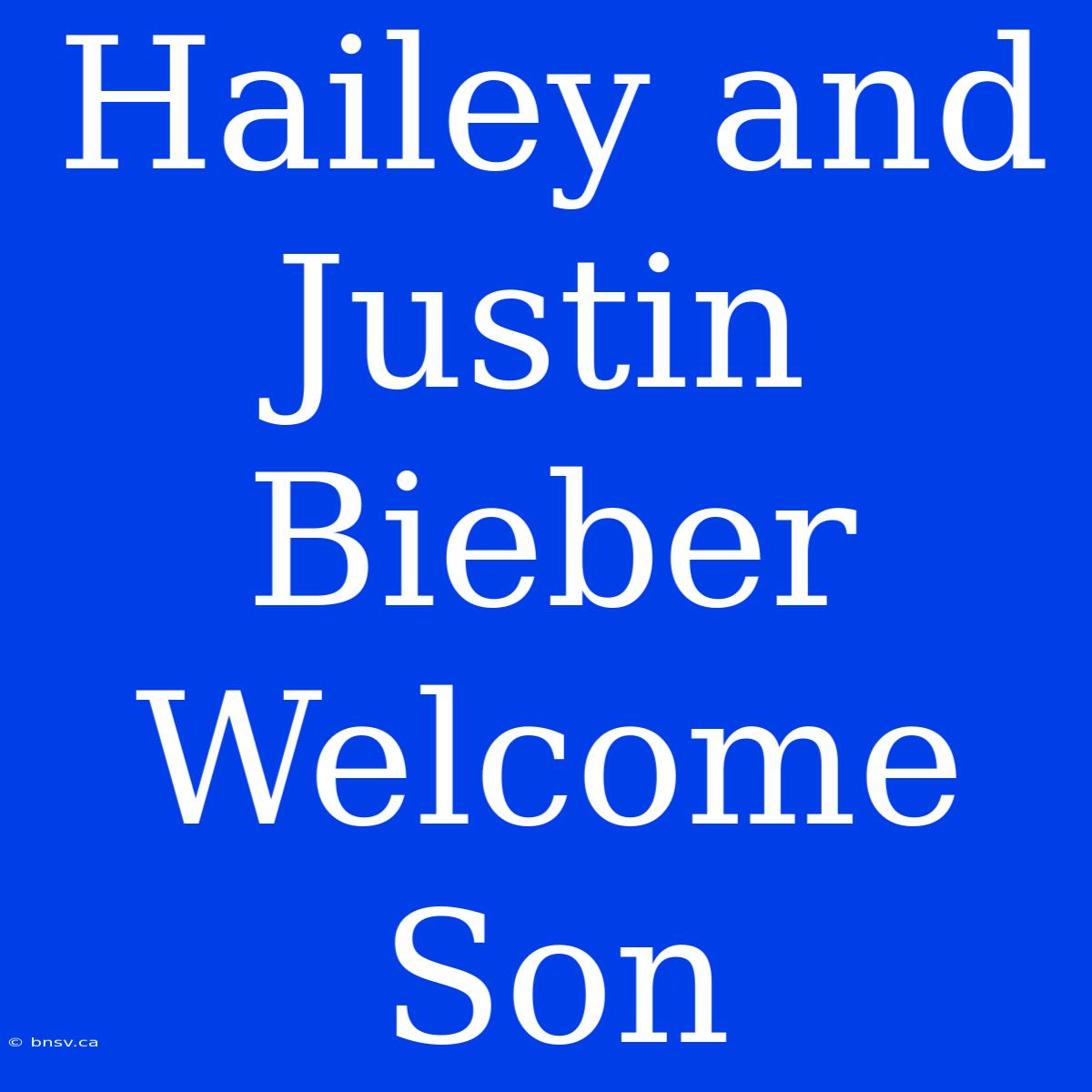 Hailey And Justin Bieber Welcome Son