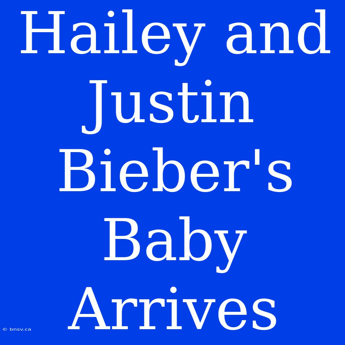 Hailey And Justin Bieber's Baby Arrives