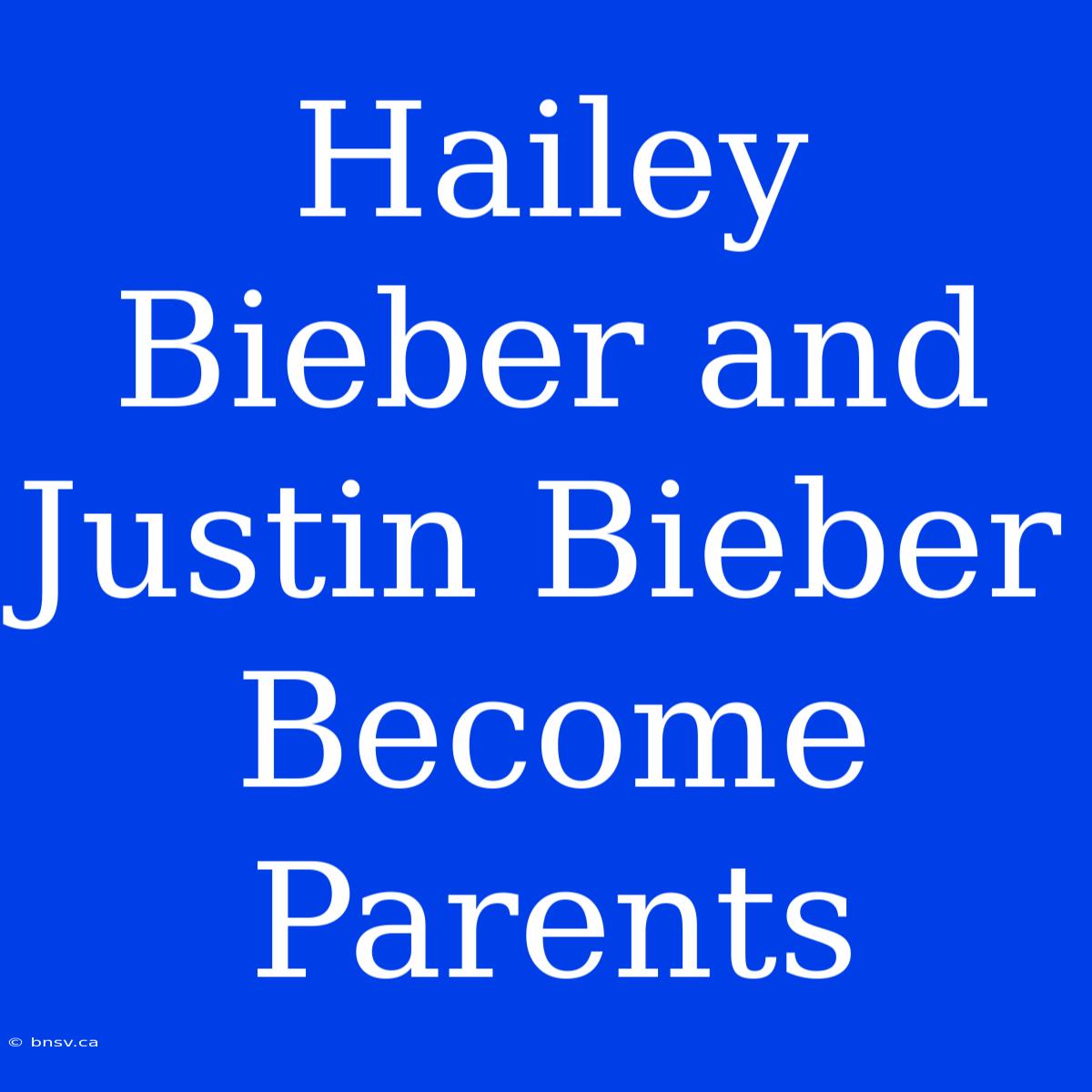 Hailey Bieber And Justin Bieber Become Parents