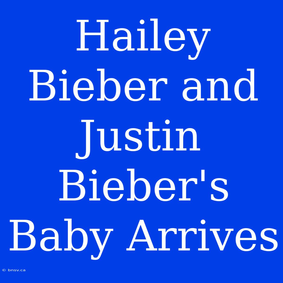 Hailey Bieber And Justin Bieber's Baby Arrives