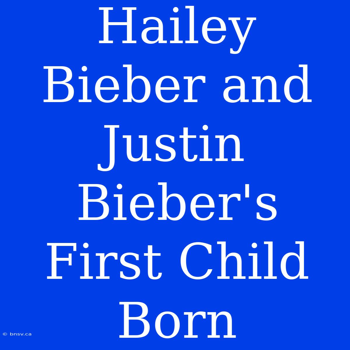 Hailey Bieber And Justin Bieber's First Child Born