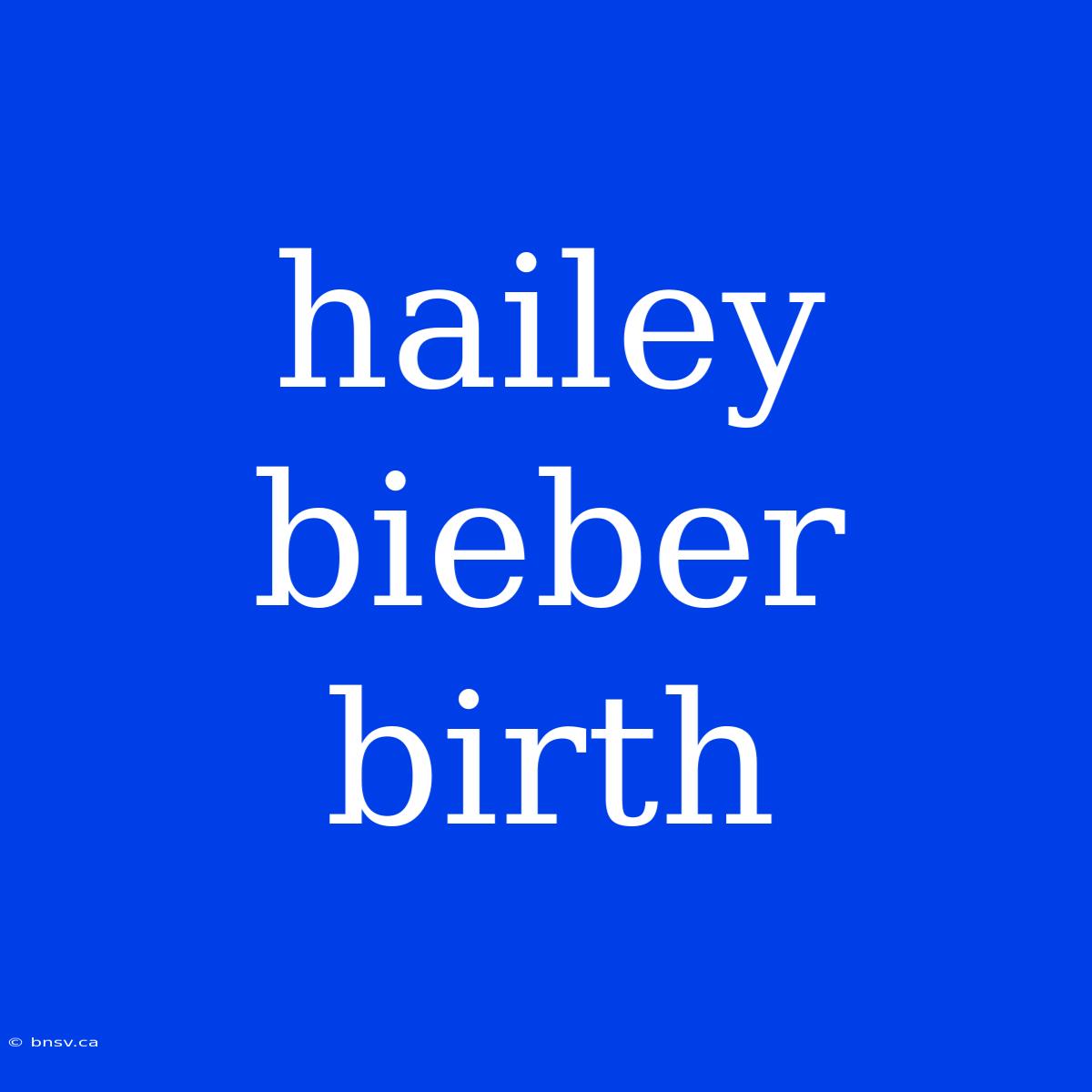 Hailey Bieber Birth