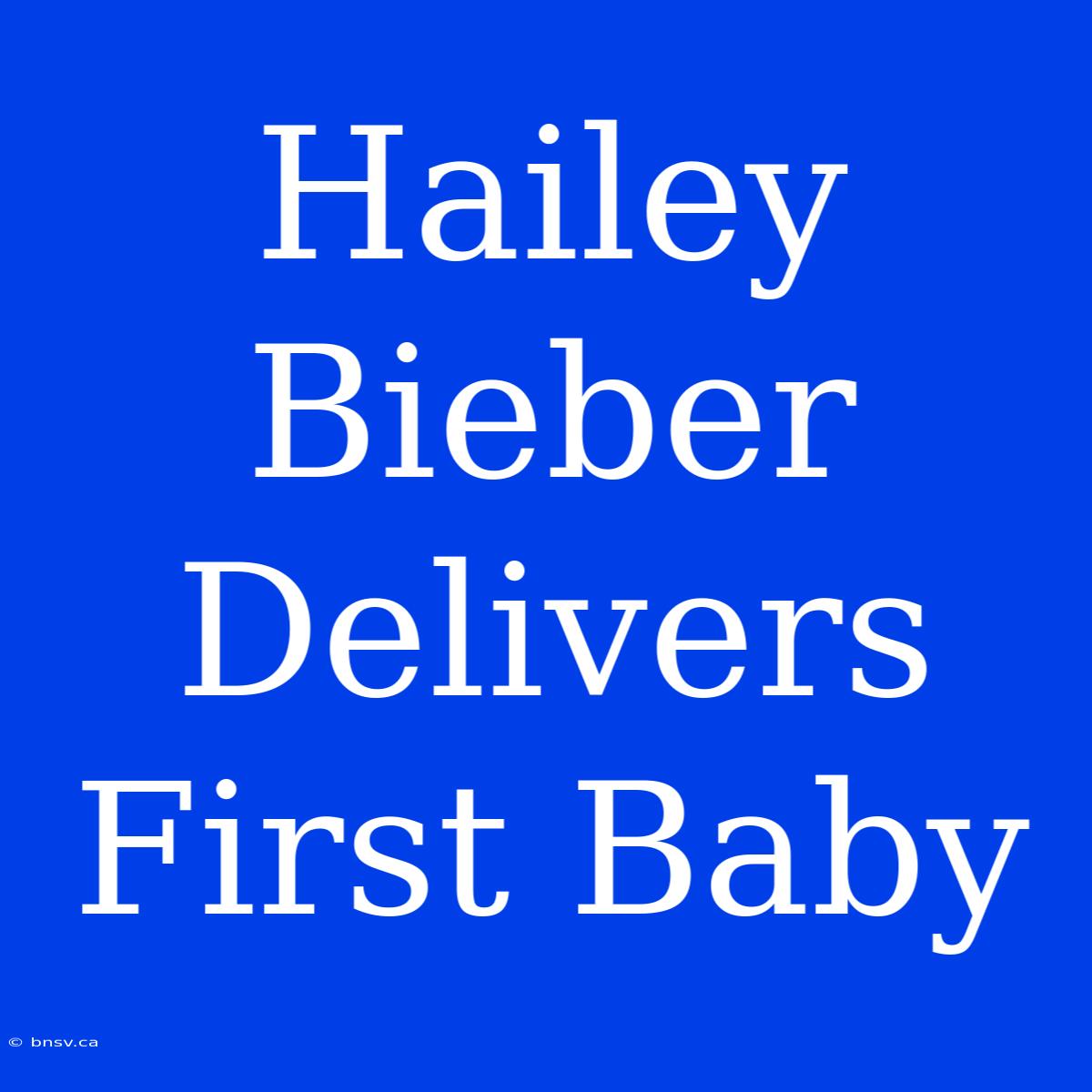 Hailey Bieber Delivers First Baby