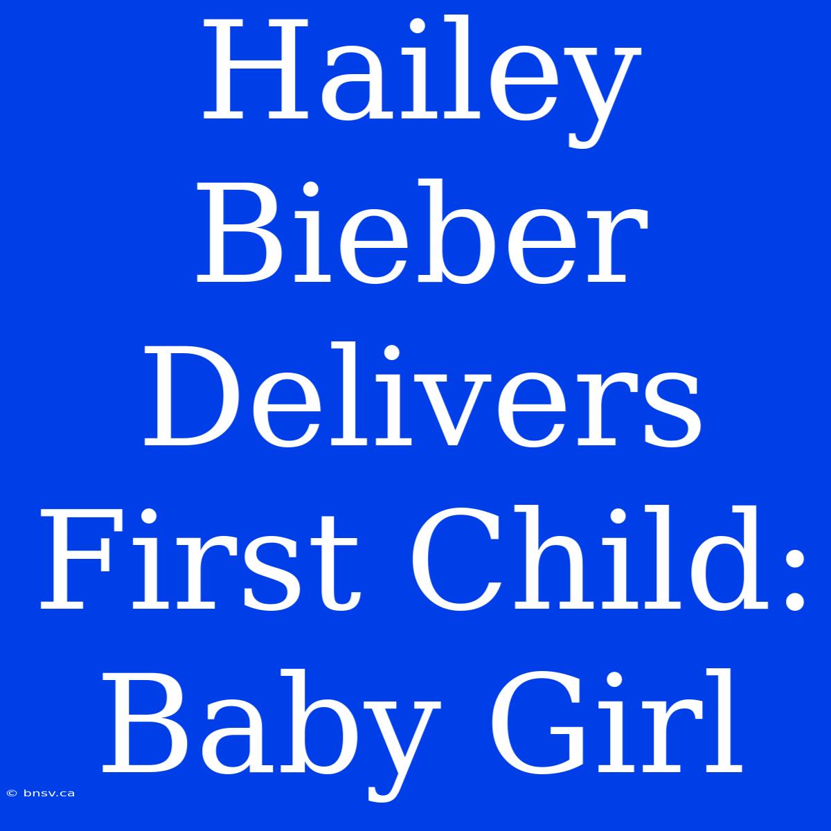 Hailey Bieber Delivers First Child: Baby Girl