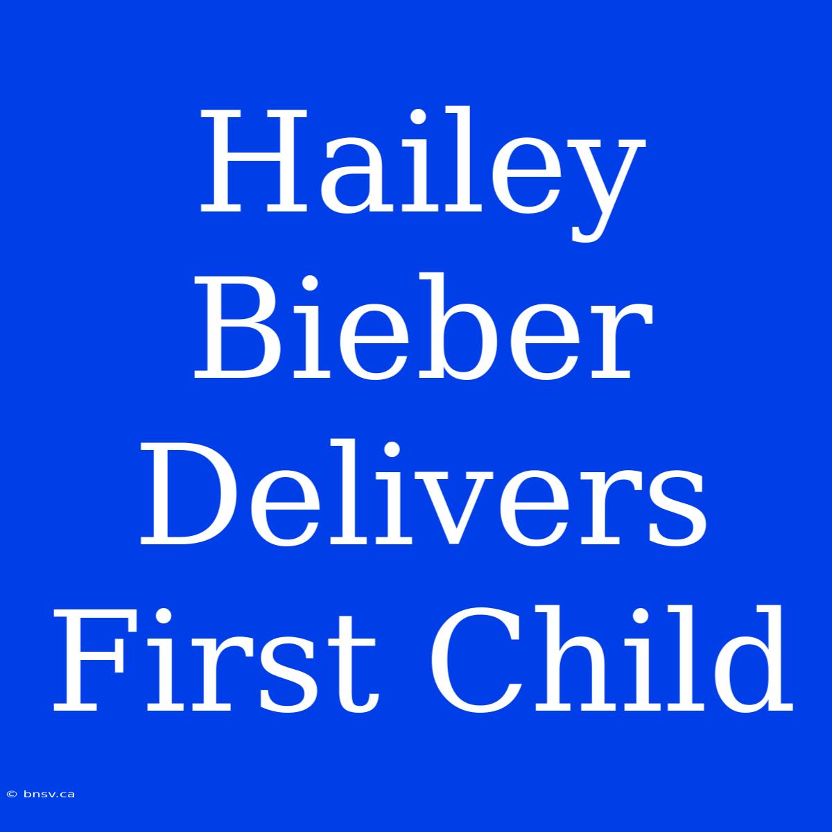 Hailey Bieber Delivers First Child