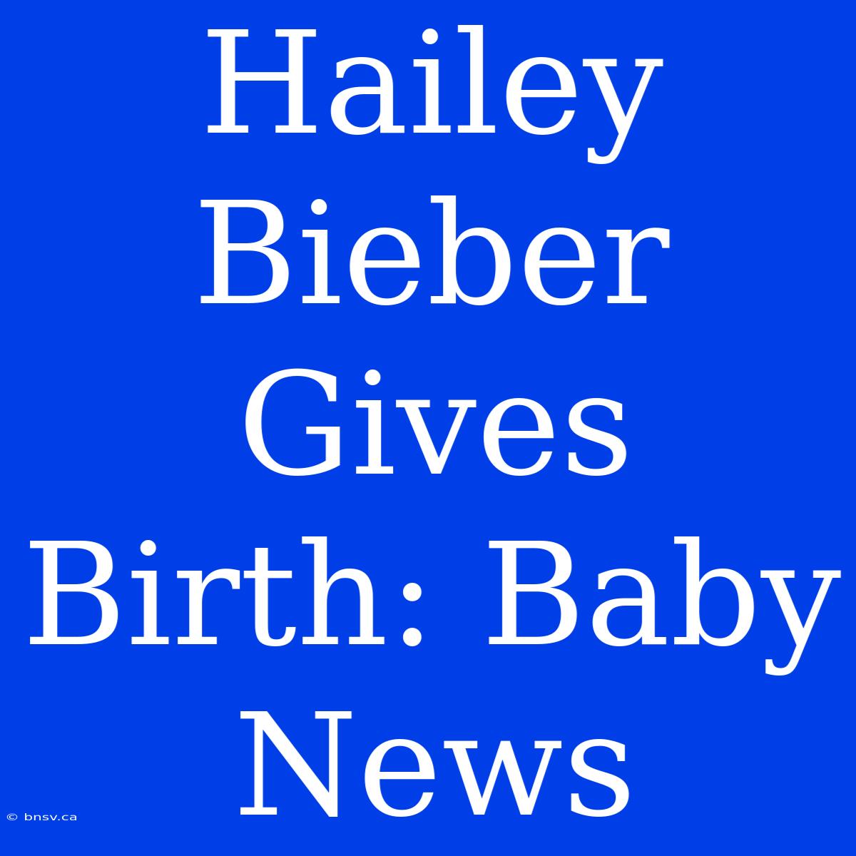 Hailey Bieber Gives Birth: Baby News