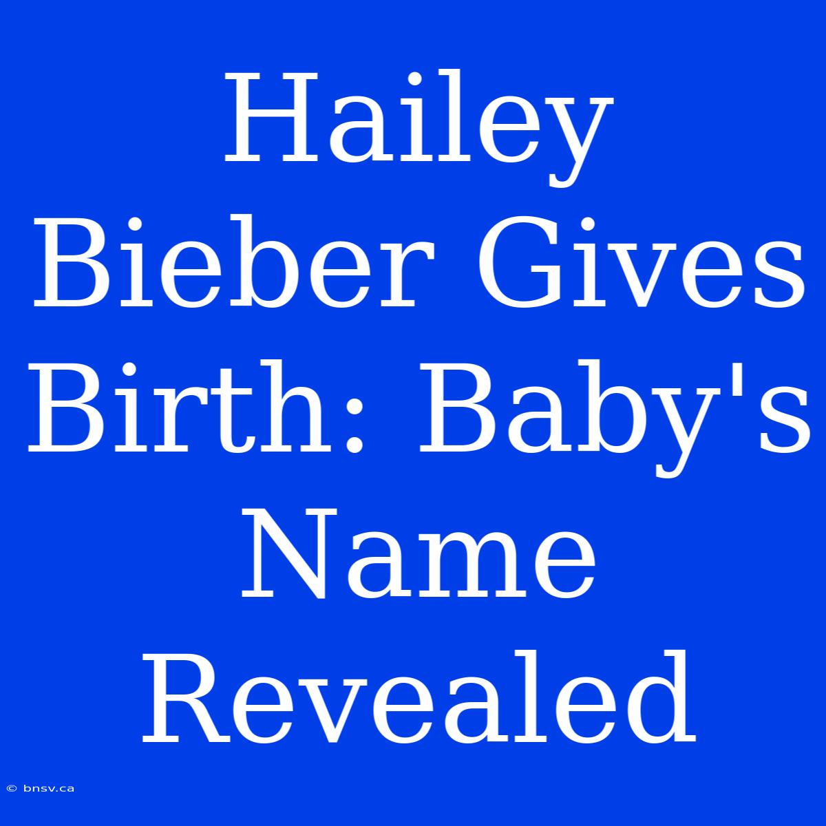 Hailey Bieber Gives Birth: Baby's Name Revealed