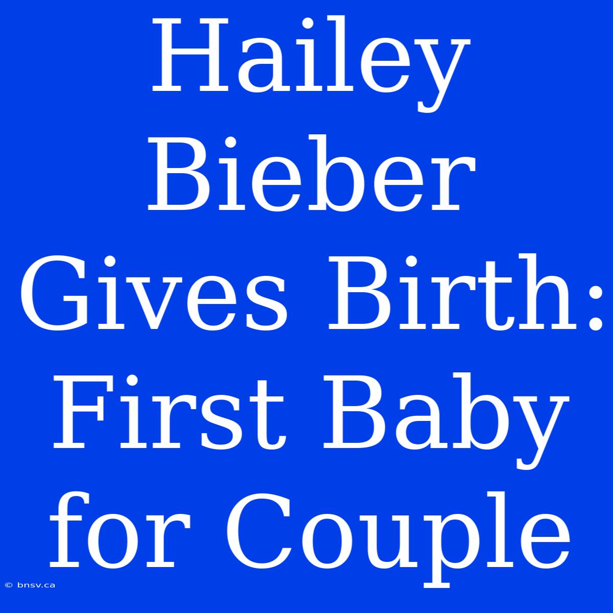 Hailey Bieber Gives Birth: First Baby For Couple