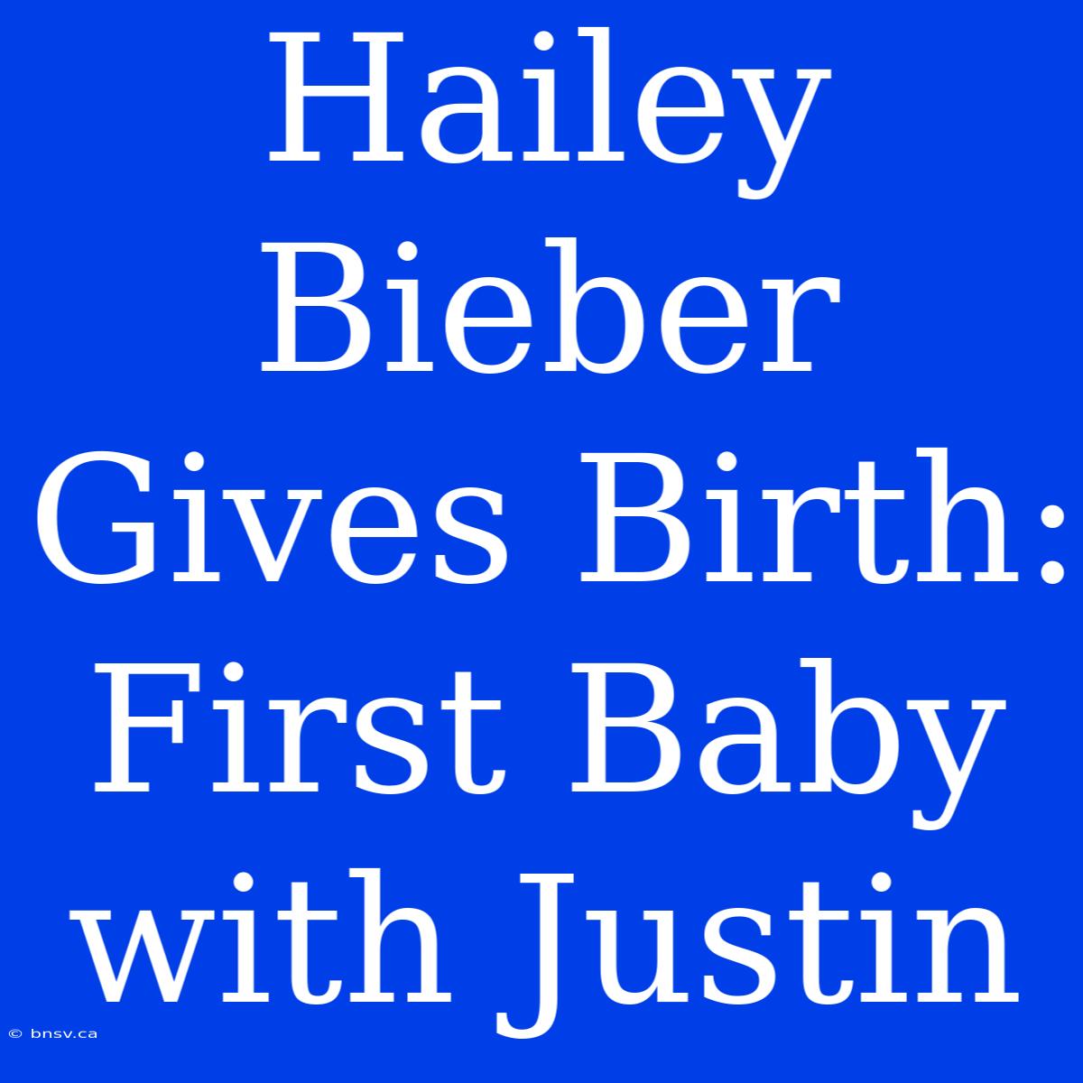 Hailey Bieber Gives Birth: First Baby With Justin