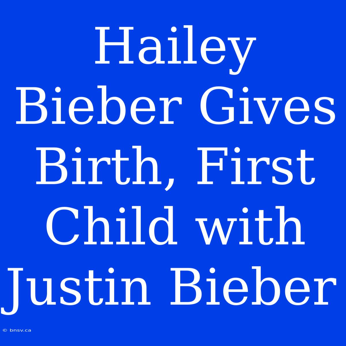 Hailey Bieber Gives Birth, First Child With Justin Bieber