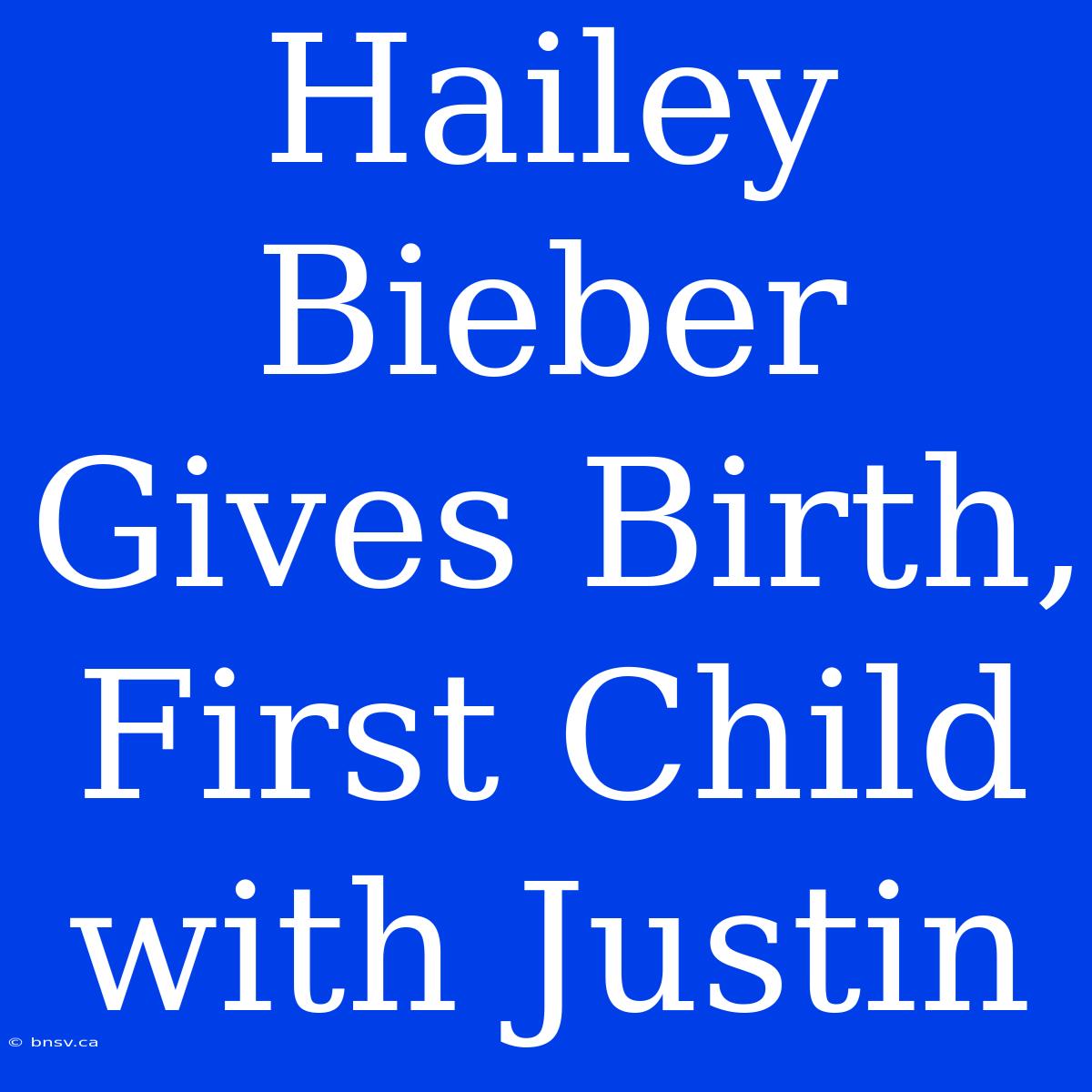 Hailey Bieber Gives Birth, First Child With Justin