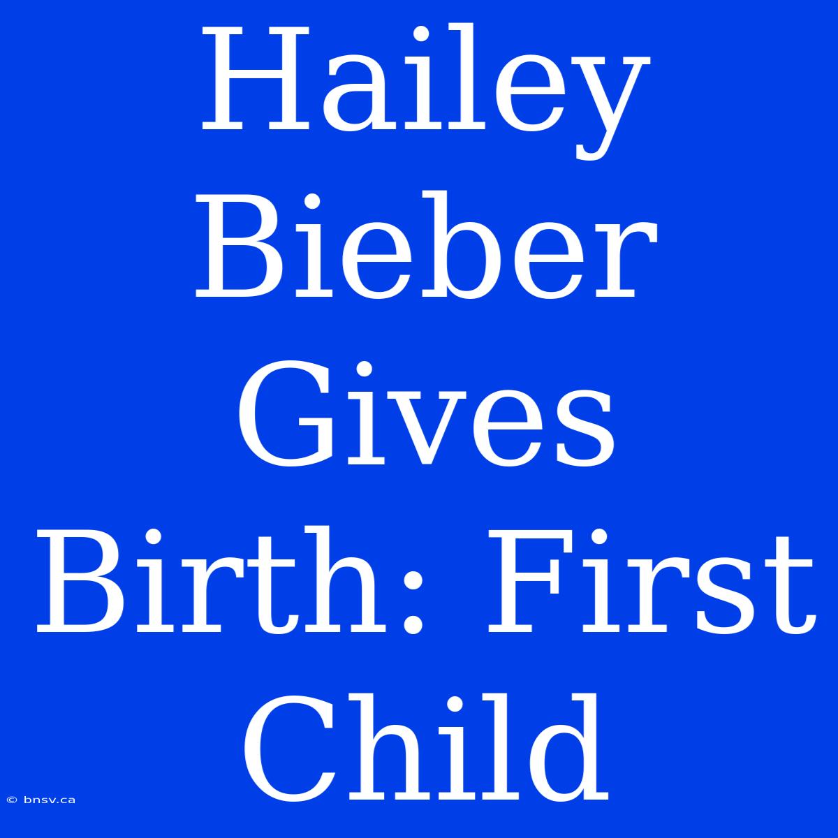 Hailey Bieber Gives Birth: First Child