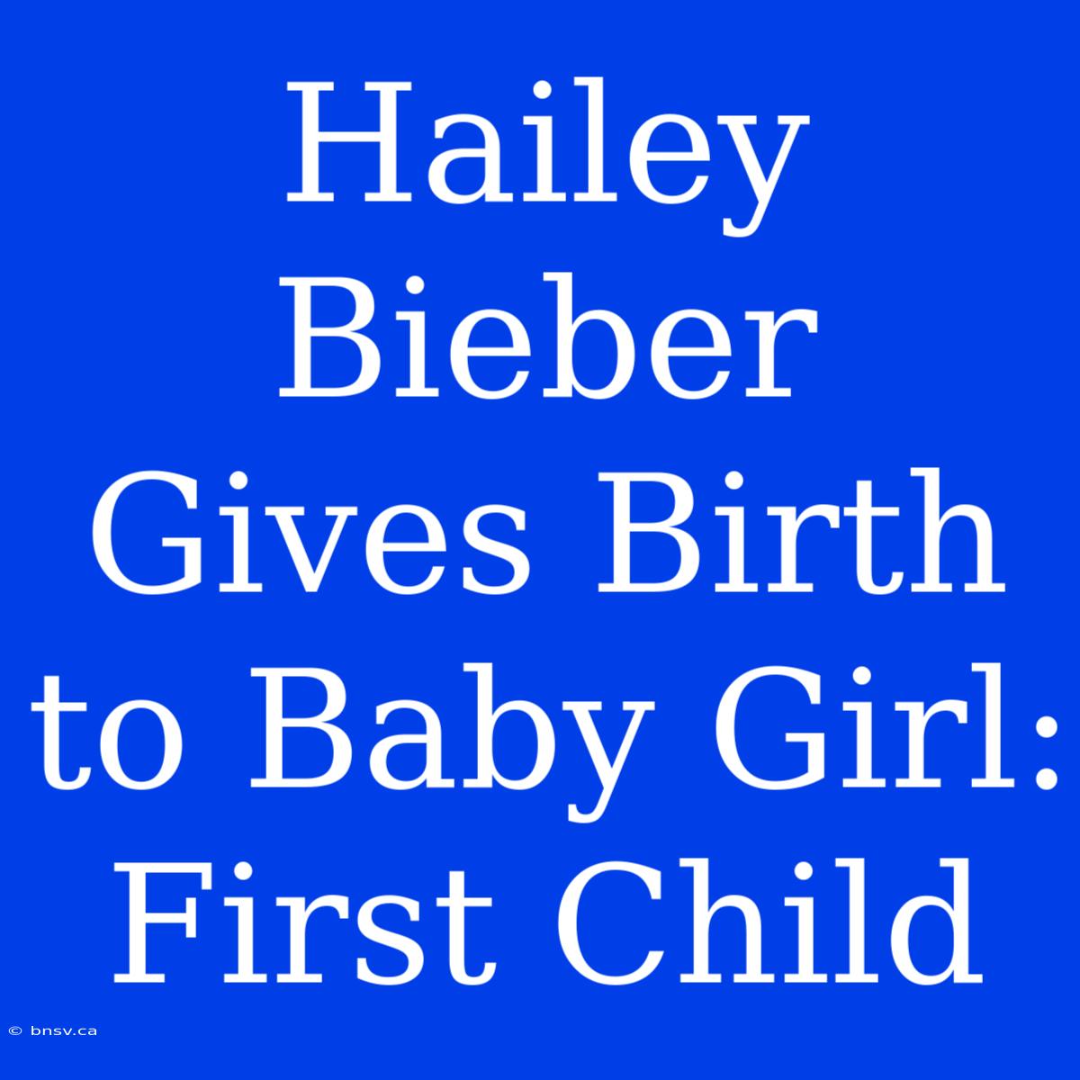 Hailey Bieber Gives Birth To Baby Girl: First Child