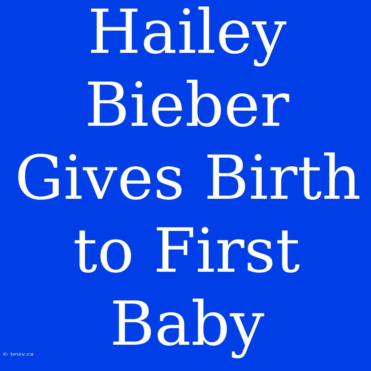 Hailey Bieber Gives Birth To First Baby