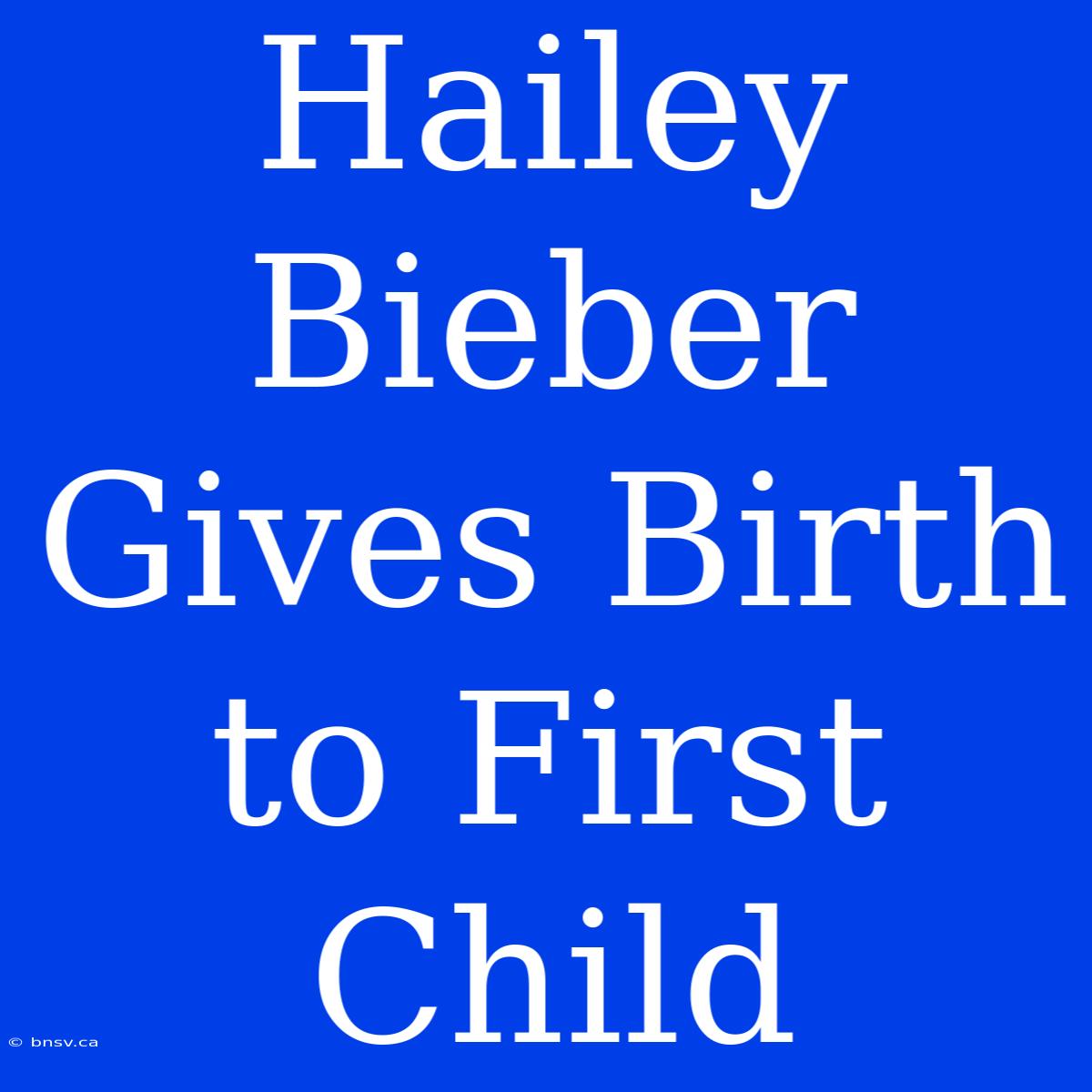 Hailey Bieber Gives Birth To First Child