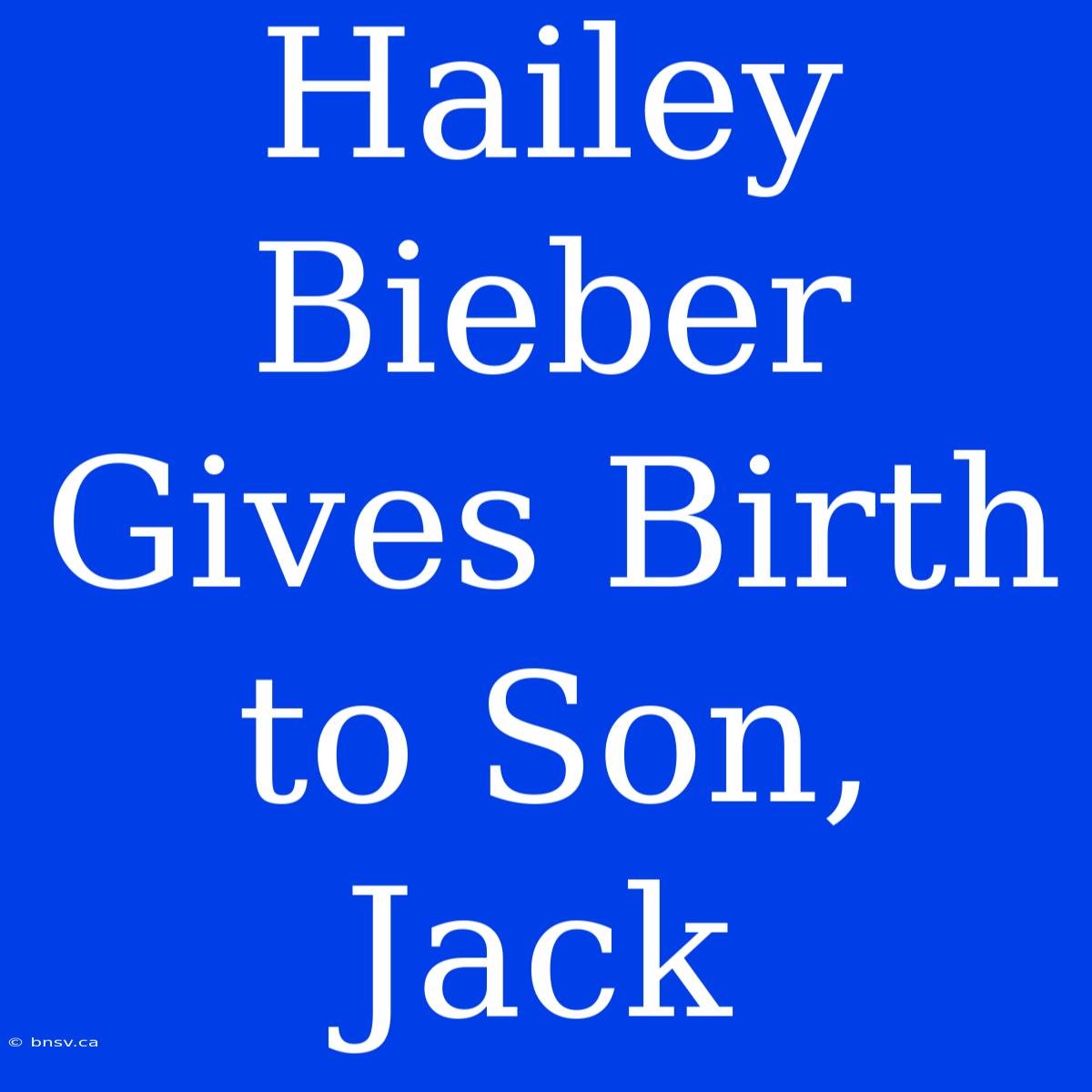 Hailey Bieber Gives Birth To Son, Jack