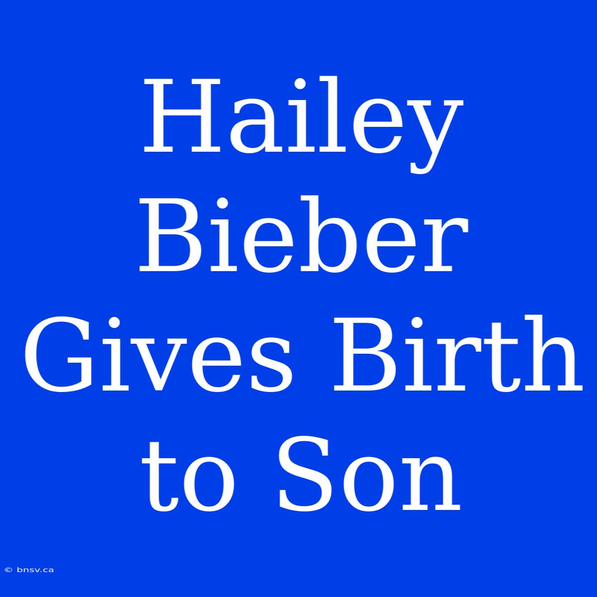 Hailey Bieber Gives Birth To Son