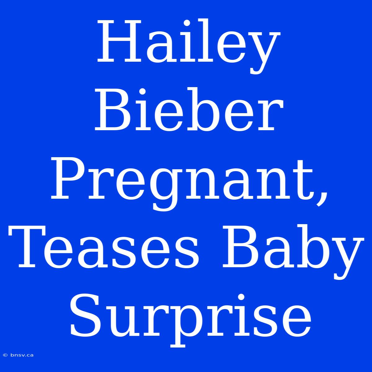 Hailey Bieber Pregnant, Teases Baby Surprise