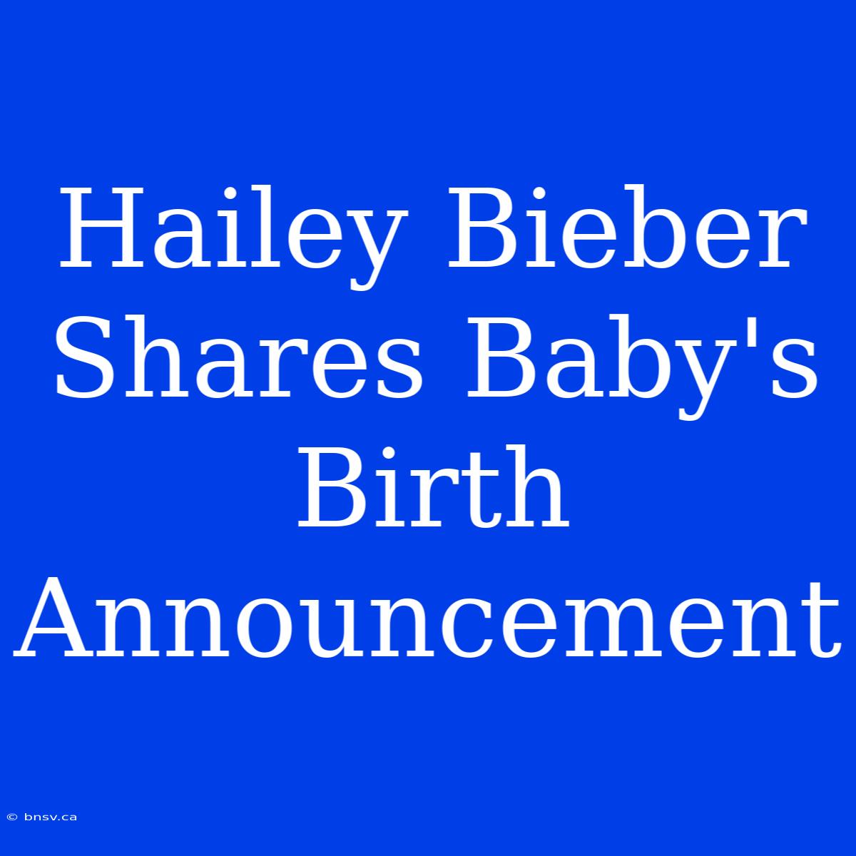 Hailey Bieber Shares Baby's Birth Announcement