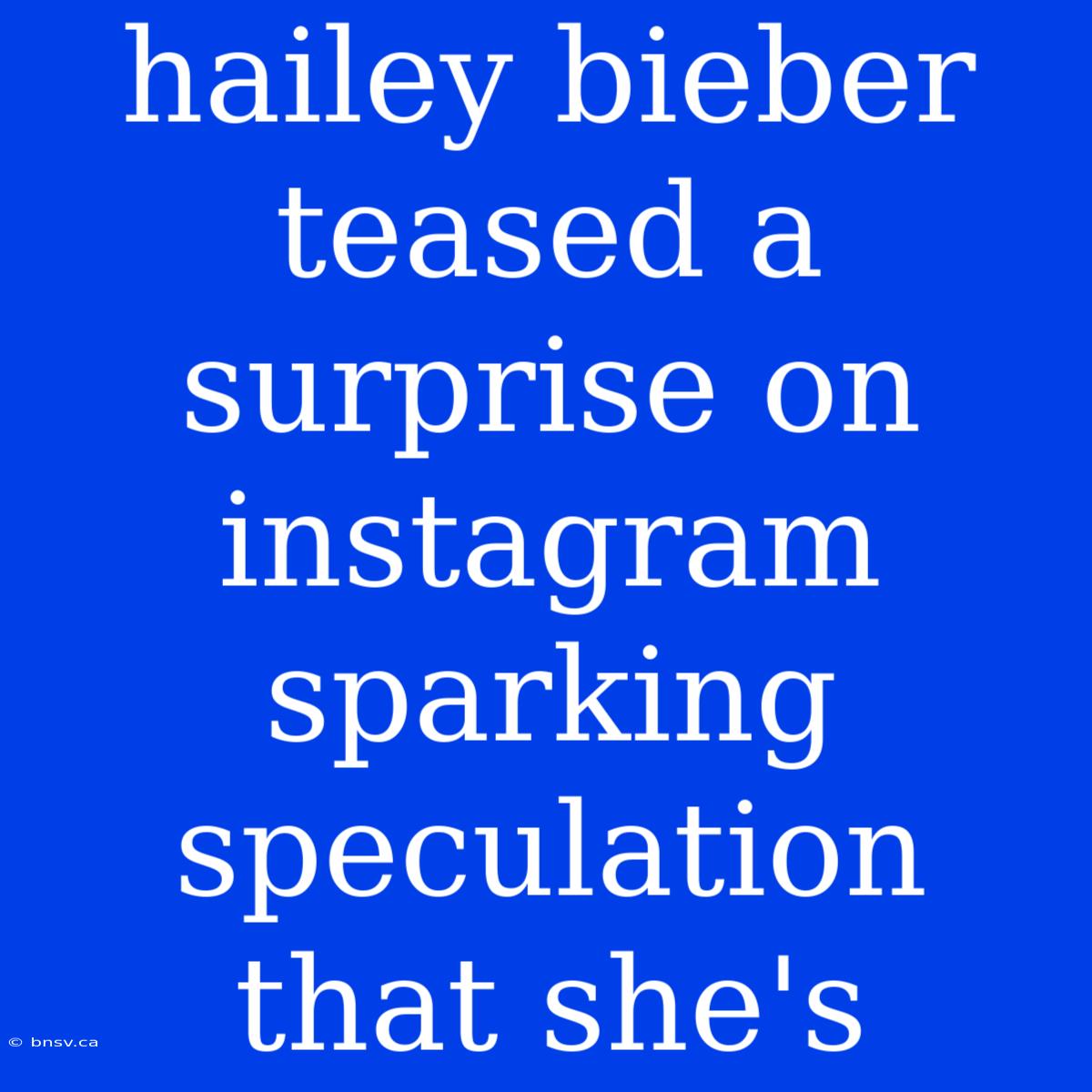 Hailey Bieber Teased A Surprise On Instagram Sparking Speculation That She's