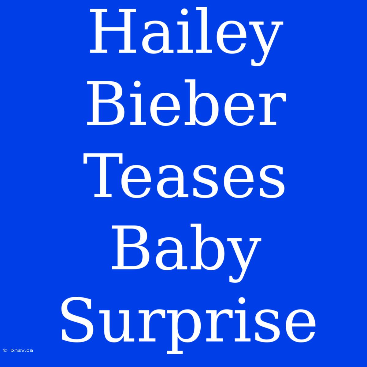 Hailey Bieber Teases Baby Surprise