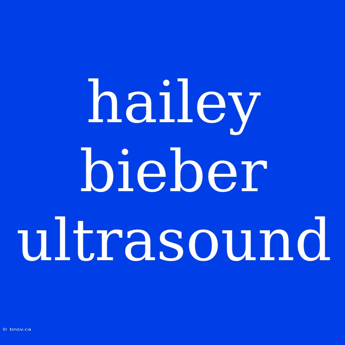 Hailey Bieber Ultrasound