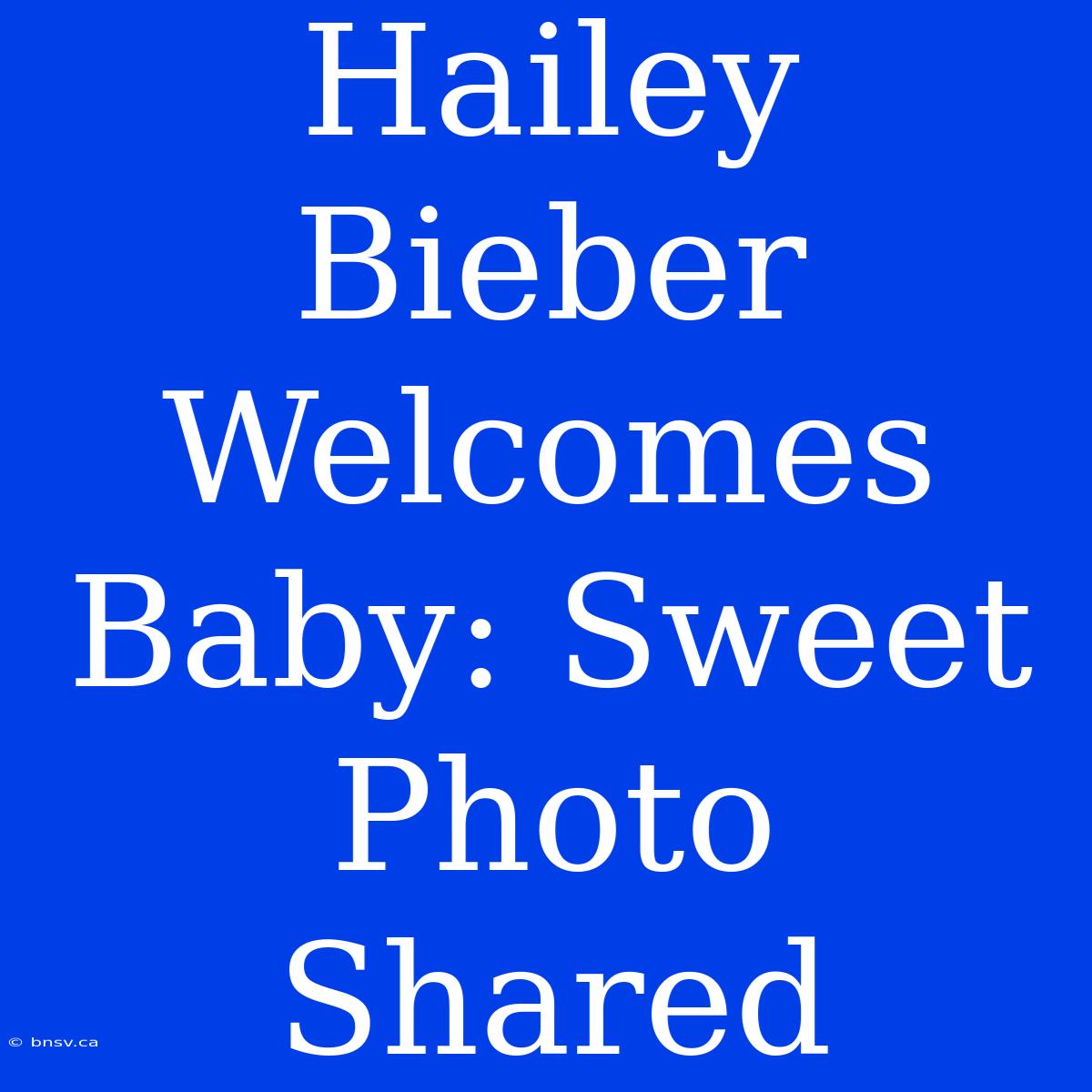 Hailey Bieber Welcomes Baby: Sweet Photo Shared