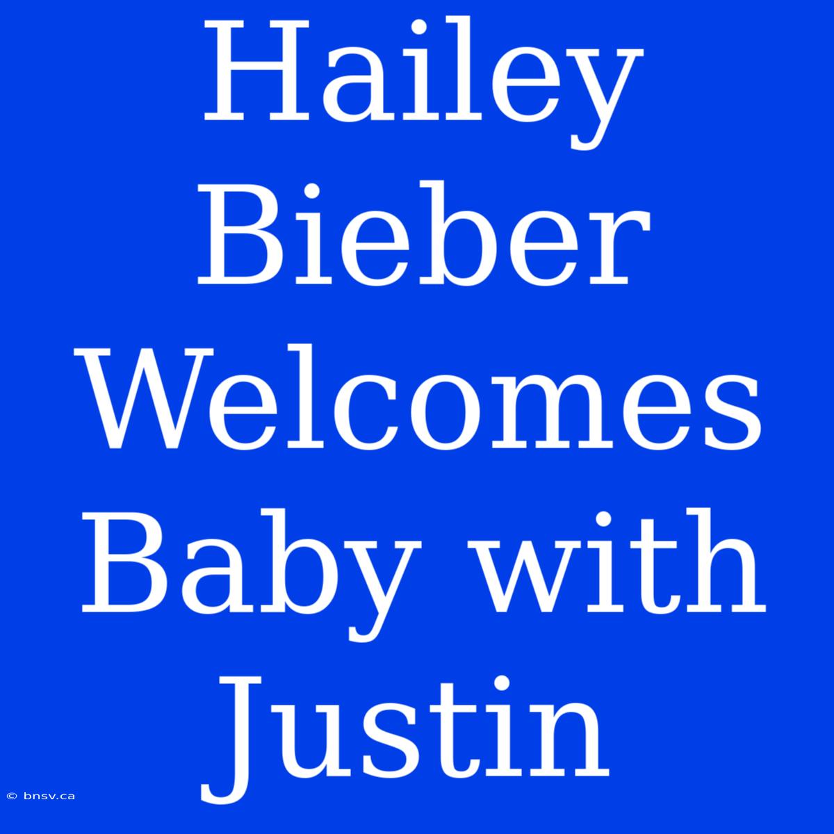 Hailey Bieber Welcomes Baby With Justin