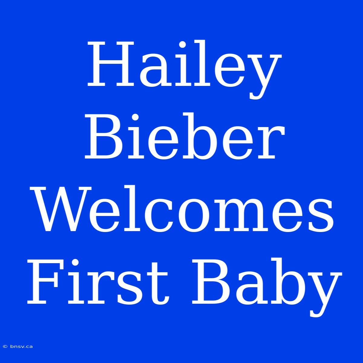 Hailey Bieber Welcomes First Baby