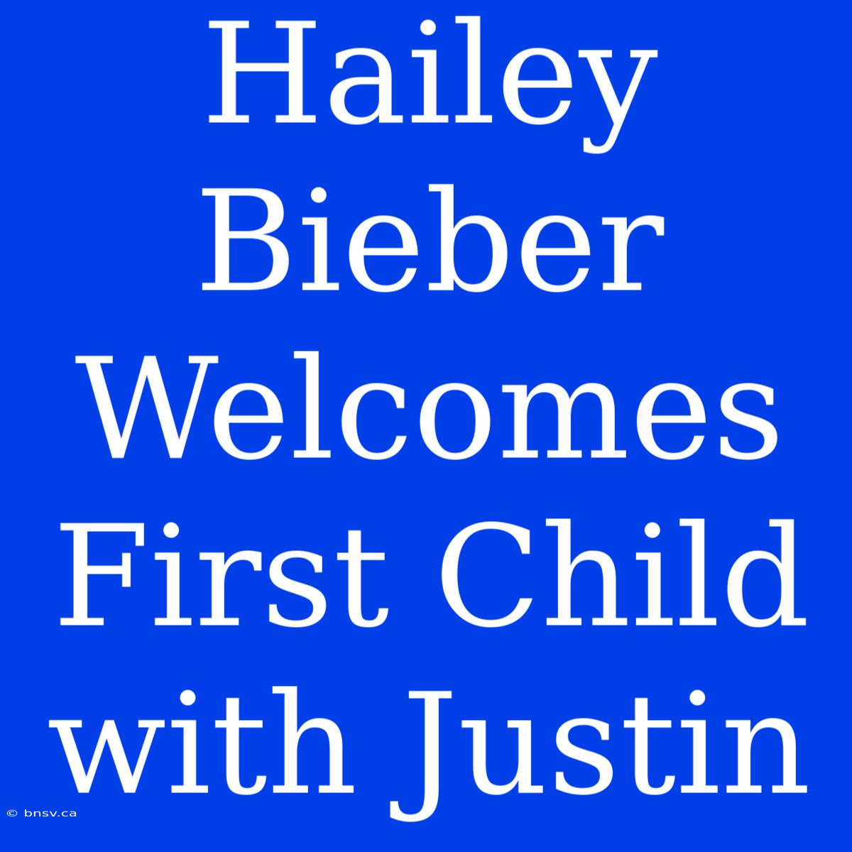 Hailey Bieber Welcomes First Child With Justin