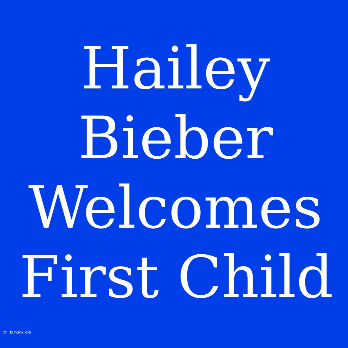 Hailey Bieber Welcomes First Child