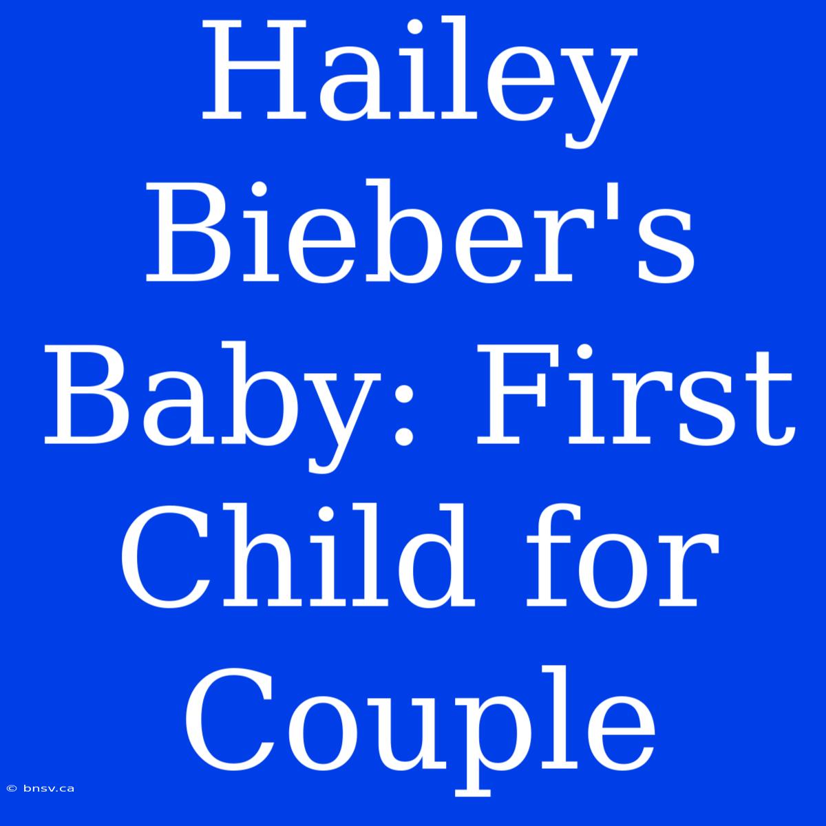 Hailey Bieber's Baby: First Child For Couple